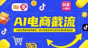 AI电商截流项目，AI结合电商0成本截流，助力淘宝多多抖店无货源0成本起店-一起网赚吧
