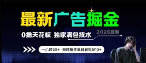 最新广告掘金，0撸天花板，不养机，独家满包技术 一小时50+，矩阵操作单日轻松5张【揭秘】-一起网赚吧
