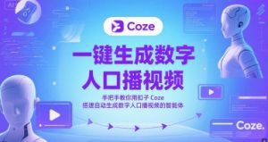 一键生成数字人口播视频，手把手教你用扣子Coze搭建自动生成数字人口播视频的智能体-一起网赚吧