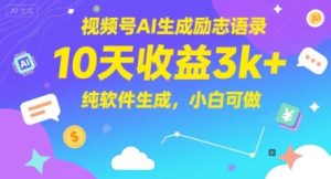 视频号AI生成励志语录，10天收益3k+，纯软件生成，小白可做-一起网赚吧