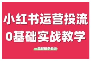 小红书运营投流，小红书广告投放从0到1的实战课，学完即可开始投放（更新）-一起网赚吧