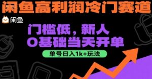 闲鱼高利润冷门赛道：门槛低，新人0基础当天开单，单号日入1k+玩法【揭秘】-一起网赚吧