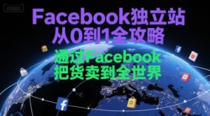 Facebook独立站从0到1全攻略，通过FacebboK把货卖到全世界-一起网赚吧