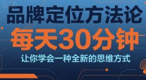 品牌定位方法论，每天30钟分让你学会一种全新的思维方式-一起网赚吧