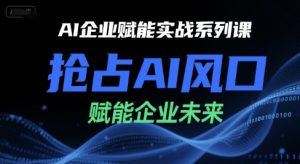 AI企业赋能实战系列课,抢占AI风口,赋能企业未来-一起网赚吧