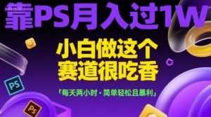 靠PS月入过1W，小白做这个赛道很吃香，每天两小时，简单轻松且暴利【揭秘】-一起网赚吧