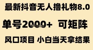 最新抖音无人撸礼物8.0,单号2k+,可矩阵风口项目,小白当天拿结果【揭秘】-一起网赚吧