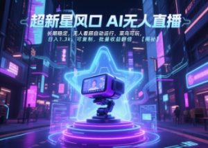 超新星风口无人直播，长期稳定，无人看顾自动运行，菜鸟可玩，日入1.3k，可复制，批量收益翻倍-一起网赚吧