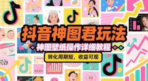 抖音神图君玩法，神图壁纸操作详细教程，转化周期短，收益可观-一起网赚吧
