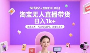 淘宝无人直播带货【最新】，日入1k+，独家技术，无违规无封号，开播就出单【揭秘】-一起网赚吧