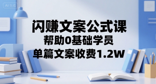 闪赚文案公式课，帮助0基础学员，单篇文案收费1.2W-一起网赚吧