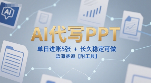 AI代写PPT，单日进账5张+，长久稳定可做，蓝海赛道【附工具】-一起网赚吧