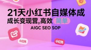 21天小红书自媒体成长变现营，高效 简单 AIGC SEO SOP-一起网赚吧
