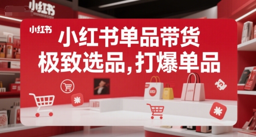 小红书单品带货，极致选品，打爆单品（更新）-一起网赚吧