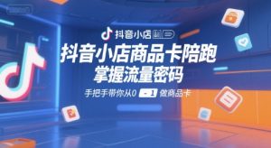 抖音小店商品卡陪跑,掌握流量密码,手把手带你从0-1做商品卡-一起网赚吧