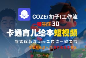 COZE(扣子)工作流一键生成3D卡通育儿绘本短视频,全流程保姆级教学-一起网赚吧