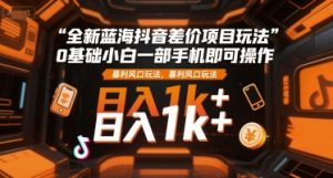 全新蓝海抖音差价项目玩法，0基础小白一部手机即可操作，暴利风口玩法，日入1k+【揭秘】-一起网赚吧