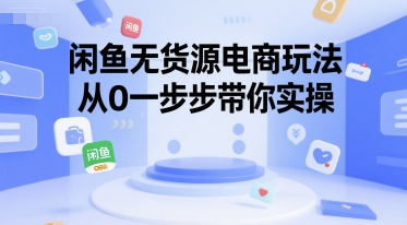 闲鱼无货源电商玩法，从0一步步带你实操-一起网赚吧