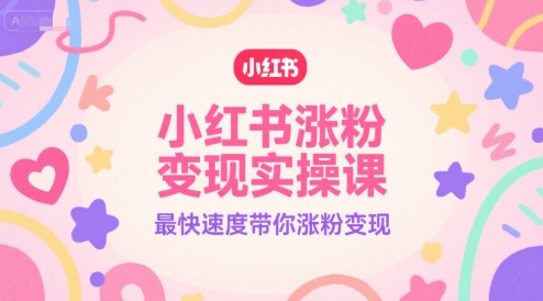 小红书涨粉变现实操课，最快速度带你涨粉变现-一起网赚吧