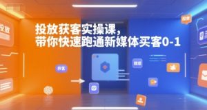 投放获客实操课,带你快速跑通新媒体买客0-1-一起网赚吧