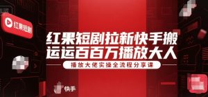 红果短剧拉新快手搬运百万播放大佬实操全流程分享课-一起网赚吧