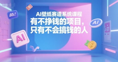 AI壁纸赛道系统课程，有不挣钱的项目，只有不会搞钱的人-一起网赚吧