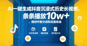 AI一键生成抖音沉浸式历史长视频，条条播放10w+，撸创作者分成和流量收益【揭秘】-一起网赚吧