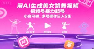 用AI生成美女跳舞视频，视频号暴力起号，小白可做，多号操作日入5张-一起网赚吧