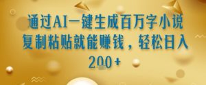 通过AI一键生成百万字小说复制粘贴就能挣钱，轻松日入2张+【揭秘】-一起网赚吧