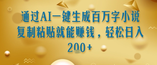 通过AI一键生成百万字小说复制粘贴就能挣钱，轻松日入2张+【揭秘】-一起网赚吧