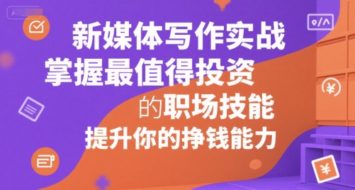 新媒体写作实战，学握最值得投资的职场技能，提升你的挣钱能力-一起网赚吧