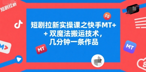 短剧拉新实操课之快手MT+双魔法搬运技术，几分钟一条作品-一起网赚吧