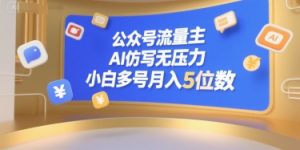 公众号流量主，AI仿写无压力，小白多号月入5位数-一起网赚吧