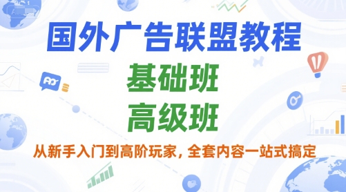 国外广告联盟教程，基础班和高级班，从新手入门到高阶玩家，全套内容一站式搞定-一起网赚吧