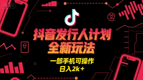 抖音发行人计划全新玩法，一部手机可操作，日入2k+【揭秘】-一起网赚吧