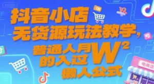 抖音小店无货源玩法教学,普通人月入过W的懒人公式-一起网赚吧