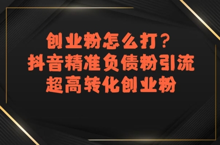 创业粉怎么打？抖音精准负债粉引流，超高转化创业粉-一起网赚吧
