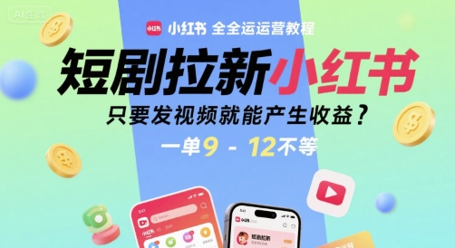 短剧拉新小红书全运营教程，只要发视频就能产生收益，一单9-12不等-一起网赚吧