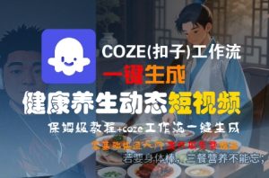 COZE(扣子)工作流一键生成健康养生动态短视频,保姆级教程,零基础快速入门-一起网赚吧
