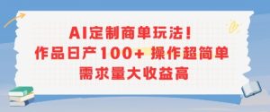 AI定制商单玩法，作品日产100+操作超简单，需求量大收益高-一起网赚吧