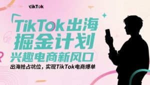 TikTok出海掘金计划,兴趣电商新风口,出海抢占坑位,实现TikTok电商爆单-一起网赚吧