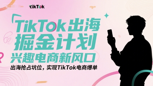 TikTok出海掘金计划，兴趣电商新风口，出海抢占坑位，实现TikTok电商爆单-一起网赚吧