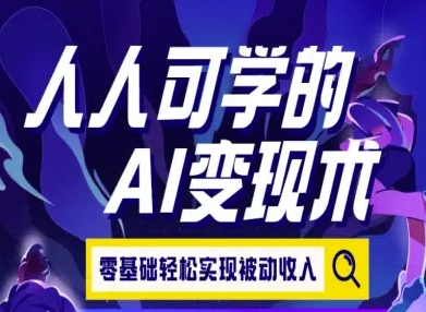 人人可学的AI变现术，零基础轻松实现被动收入-一起网赚吧