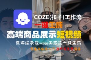 COZE(扣子)工作流一键生成高端商品展示短视频，保姆级教程，零基础快速人门-一起网赚吧