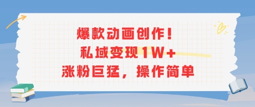 爆款动画创作！私域变现1W+涨粉巨猛，操作简单-一起网赚吧