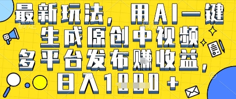 最新玩法，用AI一键生成原创中视频多平台发布挣收益，抖音快手视频号都可以，日入1k+【揭秘】-一起网赚吧