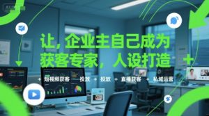 让企业主自己成为获客专家，人设打造+短视频获客+投放+直播获客+私域运营-一起网赚吧