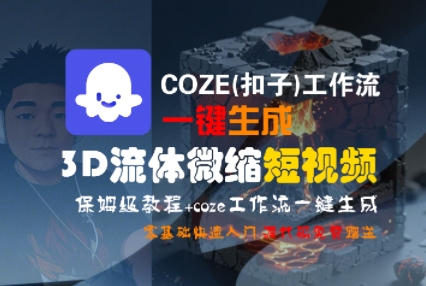COZE(扣子)工作流一键生成3D流体微缩短视频，保姆级教程，零基础快速入门-一起网赚吧