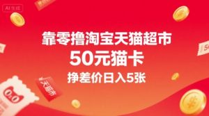 靠零撸淘宝天猫超市50元猫卡，挣差价日入5张-一起网赚吧