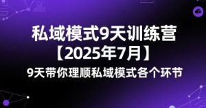 私域模式9天训练营【2025年7月】​9天带你理顺私域模式各个环节-一起网赚吧